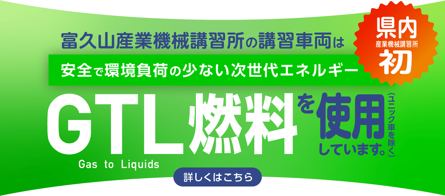 富久山産業機械講習所の講習車両は安全で環境負荷の少ない次世代エネルギー「GTL燃料」を使用しています。（ユニック車を除く）