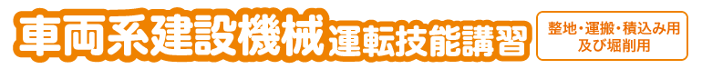 車両系建設機械　運転技能講習　整地・運搬・積込み用及び掘削用