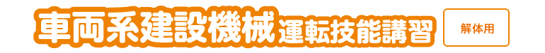 車両系建設機械　運転技能講習　解体用